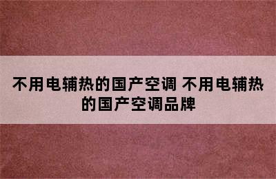 不用电辅热的国产空调 不用电辅热的国产空调品牌